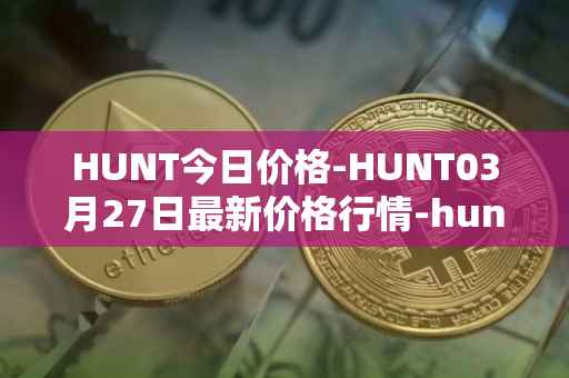 HUNT今日价格-HUNT03月27日最新价格行情-hunt-token最新走势消息