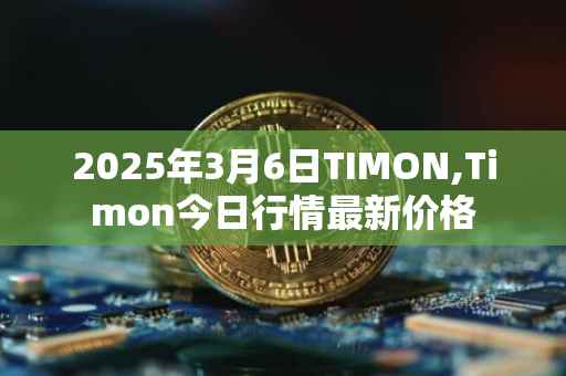 2025年3月6日TIMON,Timon今日行情最新价格
