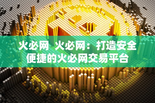 火必网  火必网：打造安全便捷的火必网交易平台
