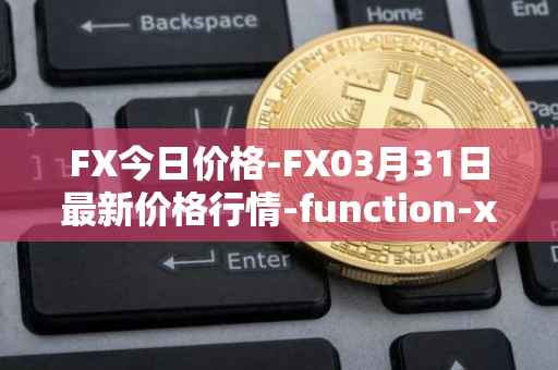 FX今日价格-FX03月31日最新价格行情-function-x最新走势消息