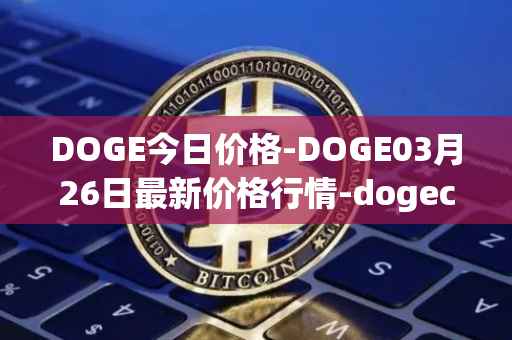 DOGE今日价格-DOGE03月26日最新价格行情-dogecoin最新走势消息