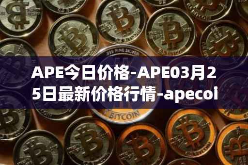 APE今日价格-APE03月25日最新价格行情-apecoin-ape最新走势消息