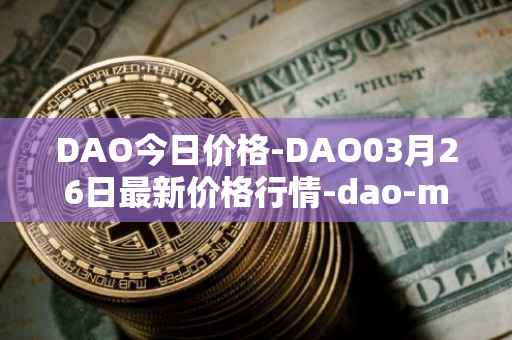 DAO今日价格-DAO03月26日最新价格行情-dao-maker最新走势消息