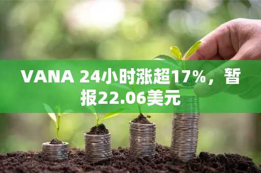 VANA 24小时涨超17%，暂报22.06美元