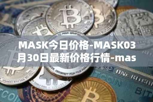 MASK今日价格-MASK03月30日最新价格行情-mask-network最新走势消息