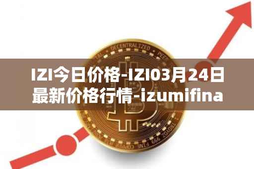 IZI今日价格-IZI03月24日最新价格行情-izumifinance最新走势消息