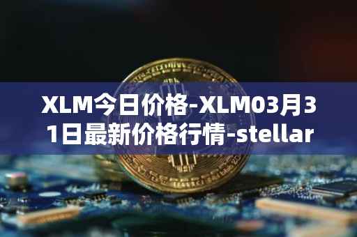 XLM今日价格-XLM03月31日最新价格行情-stellar最新走势消息