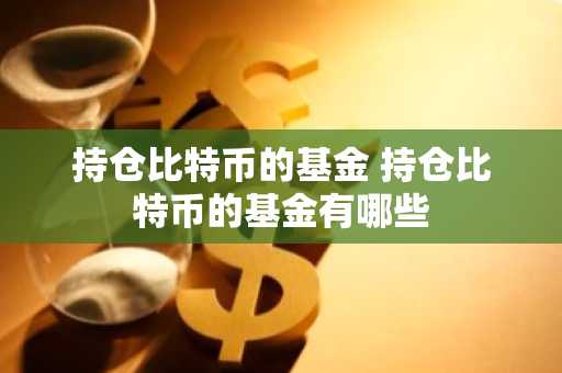 持仓比特币的基金 持仓比特币的基金有哪些