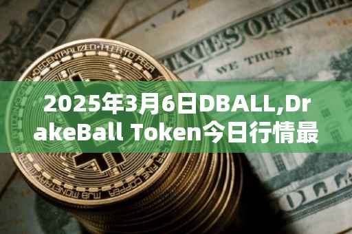 2025年3月6日DBALL,DrakeBall Token今日行情最新价格