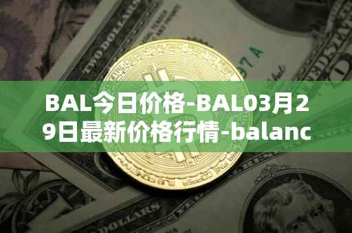 BAL今日价格-BAL03月29日最新价格行情-balancer最新走势消息