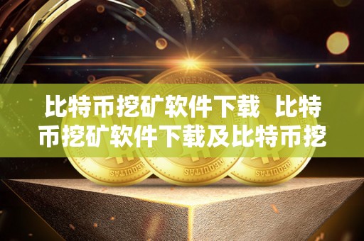 比特币挖矿软件下载 比特币挖矿软件下载及比特币挖矿软件下载安装指南 比特币挖矿软件下载 比特币挖矿软件下载及比特币挖矿软件下载安装指南