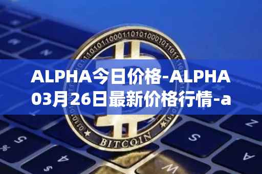 ALPHA今日价格-ALPHA03月26日最新价格行情-alpha-finance最新走势消息