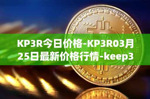 KP3R今日价格-KP3R03月25日最新价格行情-keep3rv1最新走势消息