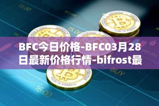 BFC今日价格-BFC03月28日最新价格行情-bifrost最新走势消息