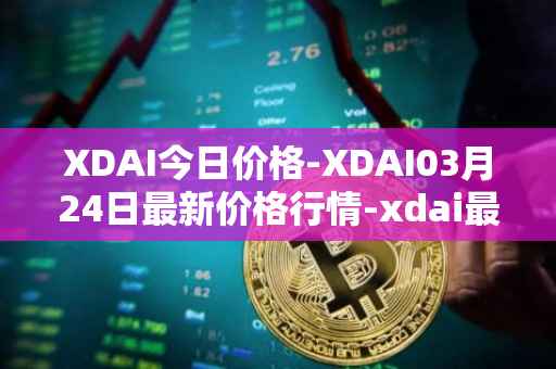XDAI今日价格-XDAI03月24日最新价格行情-xdai最新走势消息