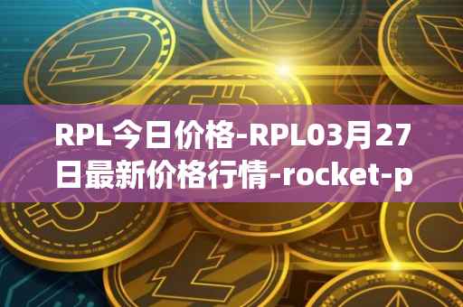 RPL今日价格-RPL03月27日最新价格行情-rocket-pool最新走势消息