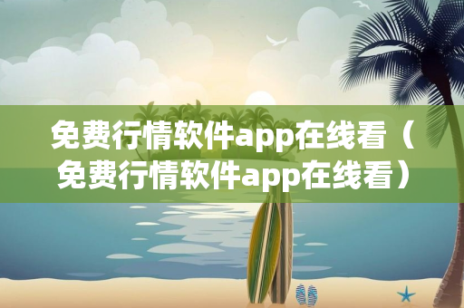 免费行情软件app在线看（免费行情软件app在线看）