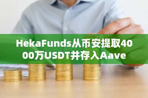 HekaFunds从币安提取4000万USDT并存入Aave