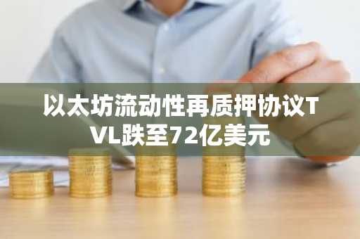 以太坊流动性再质押协议TVL跌至72亿美元