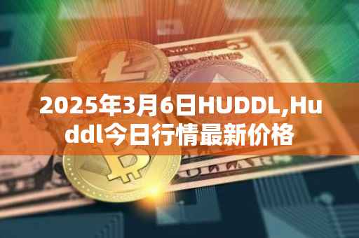 2025年3月6日HUDDL,Huddl今日行情最新价格