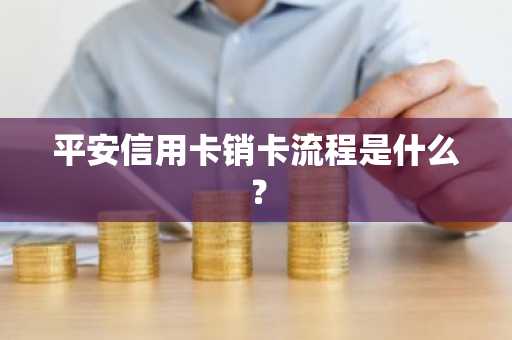 平安信用卡销卡流程是什么？