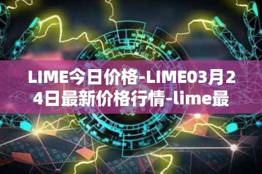 LIME今日价格-LIME03月24日最新价格行情-lime最新走势消息