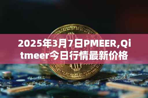 2025年3月7日PMEER,Qitmeer今日行情最新价格