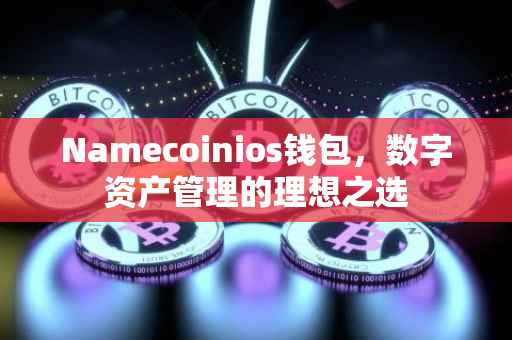 Namecoinios钱包，数字资产管理的理想之选