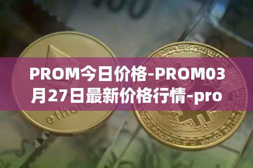 PROM今日价格-PROM03月27日最新价格行情-prometeus最新走势消息