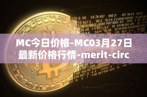 MC今日价格-MC03月27日最新价格行情-merit-circle最新走势消息