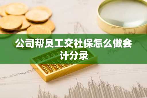 公司帮员工交社保怎么做会计分录