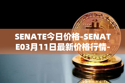 SENATE今日价格-SENATE03月11日最新价格行情-sidus-senatetoken最新走势消息