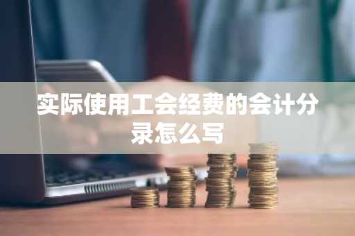 实际使用工会经费的会计分录怎么写