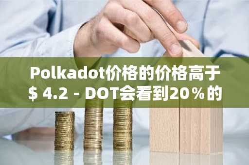 Polkadot价格的价格高于$ 4.2 - DOT会看到20％的移动更高吗？