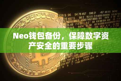 Neo钱包备份，保障数字资产安全的重要步骤