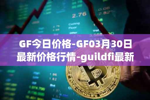 GF今日价格-GF03月30日最新价格行情-guildfi最新走势消息
