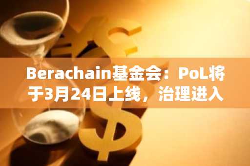 Berachain基金会：PoL将于3月24日上线，治理进入第一阶段