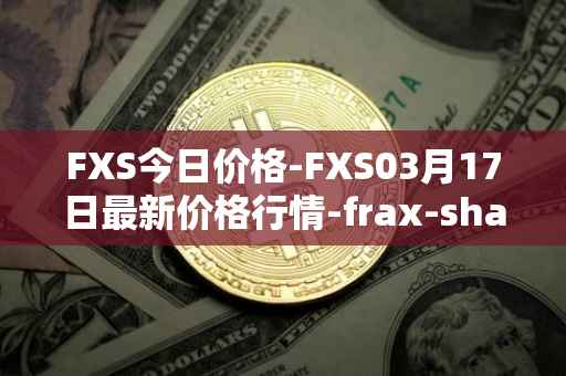 FXS今日价格-FXS03月17日最新价格行情-frax-share最新走势消息