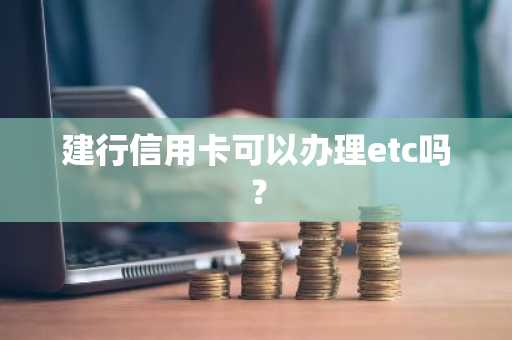 建行信用卡可以办理etc吗？