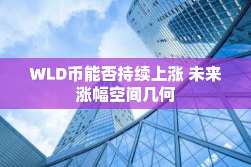 WLD币能否持续上涨 未来涨幅空间几何