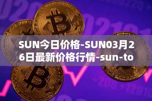 SUN今日价格-SUN03月26日最新价格行情-sun-token-new最新走势消息