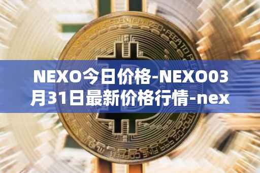 NEXO今日价格-NEXO03月31日最新价格行情-nexo最新走势消息