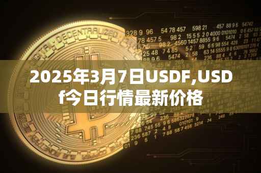 2025年3月7日USDF,USDf今日行情最新价格