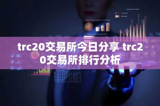 trc20交易所今日分享 trc20交易所排行分析