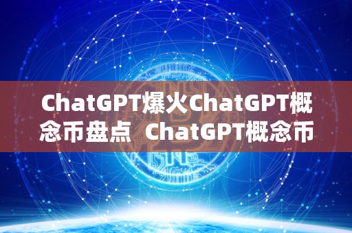 ChatGPT爆火ChatGPT概念币盘点  ChatGPT概念币盘点及chat币官网介绍