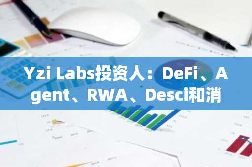 Yzi Labs投资人：DeFi、Agent、RWA、Desci和消费者应用方面的项目都是适合申请Yzi的