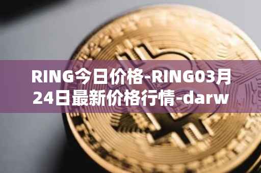 RING今日价格-RING03月24日最新价格行情-darwinia-network-native-token最新走势消息