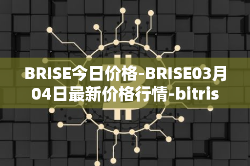 BRISE今日价格-BRISE03月04日最新价格行情-bitrise-token最新走势消息