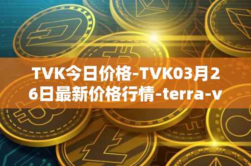 TVK今日价格-TVK03月26日最新价格行情-terra-virtua-kolect最新走势消息