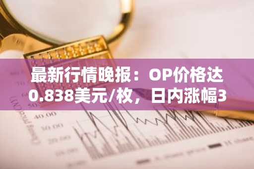 最新行情晚报：OP价格达0.838美元/枚，日内涨幅3.08%